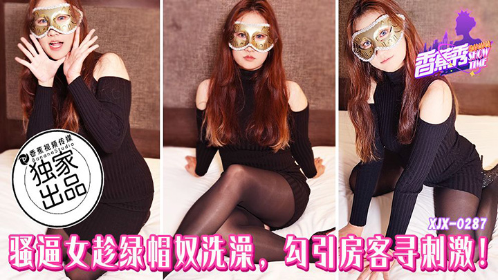 骚逼女趁绿帽奴洗澡勾引房客寻刺激 素人 XJX287 香蕉视频