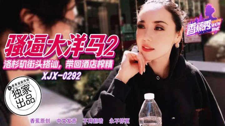 洛杉矶街头搭讪带回酒店榨精 素人 XJX292 香蕉视频