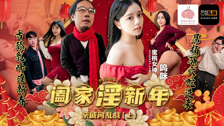 阖家淫新年-亲戚间乱战上 呜咪 PMS010-1 蜜桃传媒