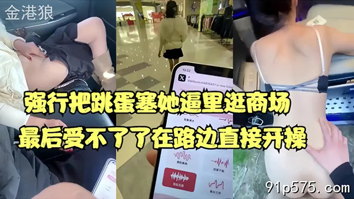 强行把跳蛋塞她逼里逛商场,最后受不了在路边开操