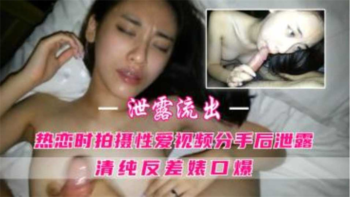 情侣自拍分手后遭渣男泄露!清纯少女口爆