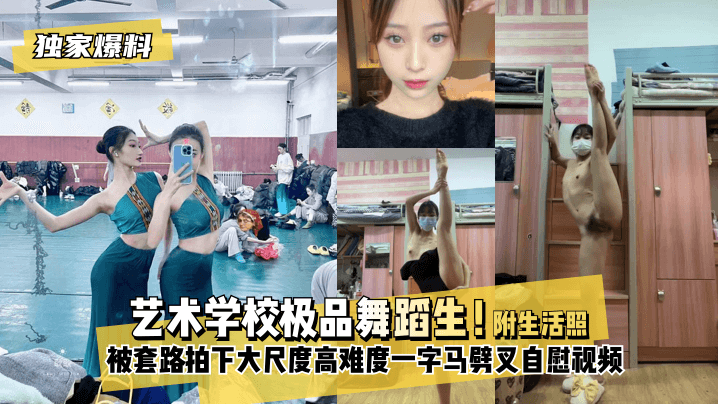 【独家爆料】艺术学校极品舞蹈生!被套路拍下大尺度高难度一字马劈叉自慰视频